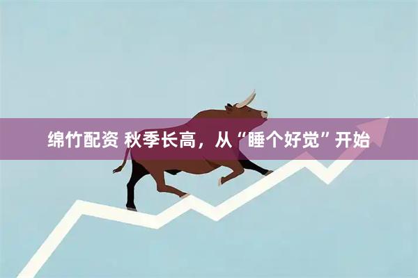 绵竹配资 秋季长高，从“睡个好觉”开始