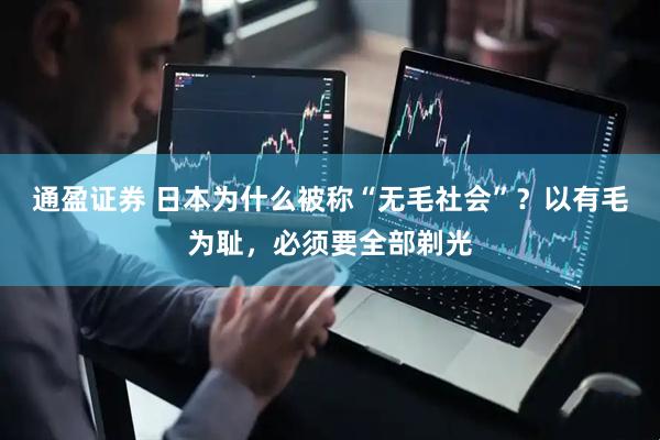 通盈证券 日本为什么被称“无毛社会”？以有毛为耻，必须要全部剃光