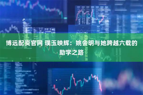 博远配资官网 璞玉映辉：姚会明与她跨越六载的助学之路