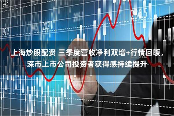 上海炒股配资 三季度营收净利双增+行情回暖，深市上市公司投资者获得感持续提升