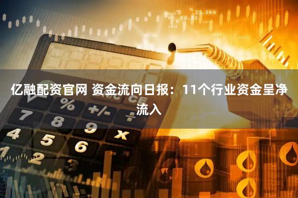 亿融配资官网 资金流向日报：11个行业资金呈净流入