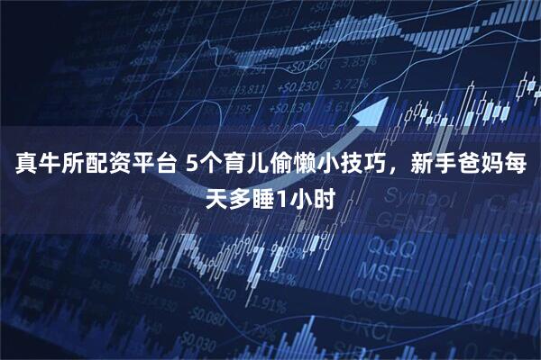 真牛所配资平台 5个育儿偷懒小技巧，新手爸妈每天多睡1小时