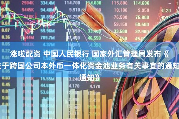 涨啦配资 中国人民银行 国家外汇管理局发布《关于跨国公司本外币一体化资金池业务有关事宜的通知》