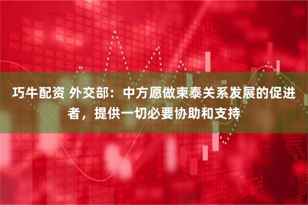 巧牛配资 外交部：中方愿做柬泰关系发展的促进者，提供一切必要协助和支持