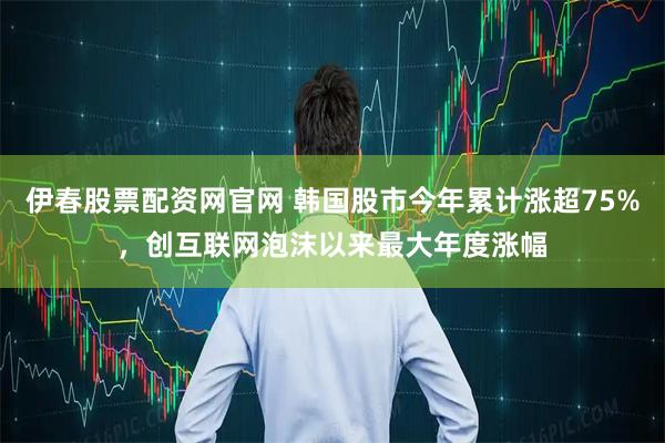 伊春股票配资网官网 韩国股市今年累计涨超75%，创互联网泡沫以来最大年度涨幅