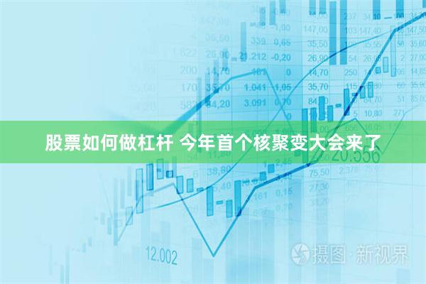 股票如何做杠杆 今年首个核聚变大会来了
