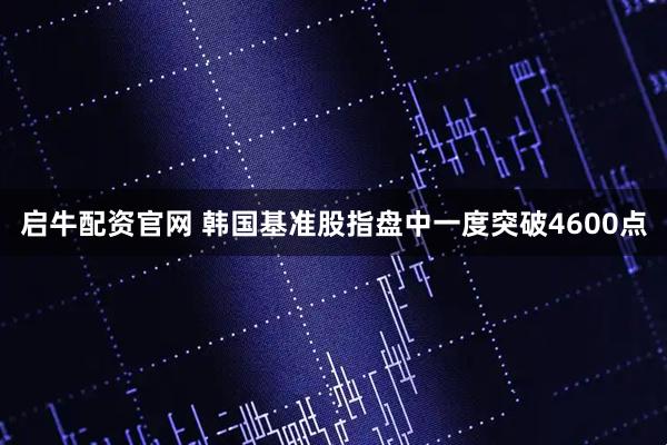 启牛配资官网 韩国基准股指盘中一度突破4600点